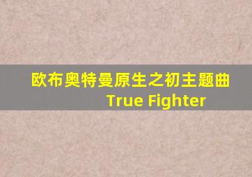 欧布奥特曼原生之初主题曲True Fighter